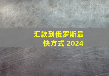 汇款到俄罗斯最快方式 2024